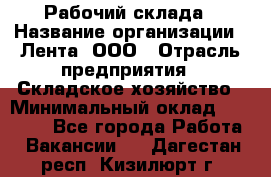 Рабочий склада › Название организации ­ Лента, ООО › Отрасль предприятия ­ Складское хозяйство › Минимальный оклад ­ 46 000 - Все города Работа » Вакансии   . Дагестан респ.,Кизилюрт г.